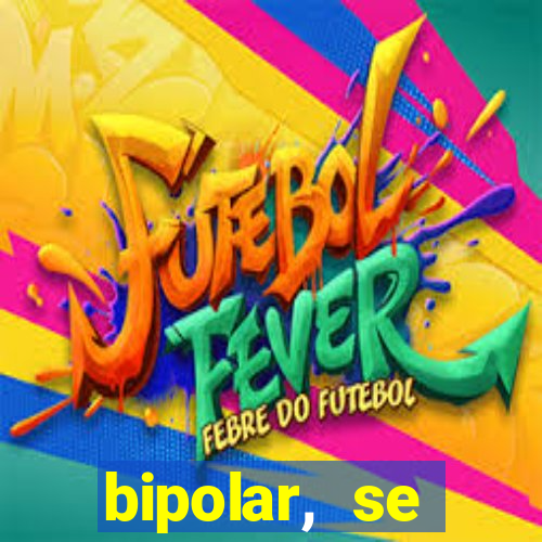 bipolar, se arrepende do que faz